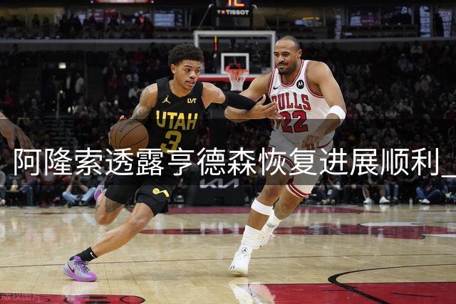 阿隆索透露亨德森恢复进展顺利 凯塞多伤势仍需观察